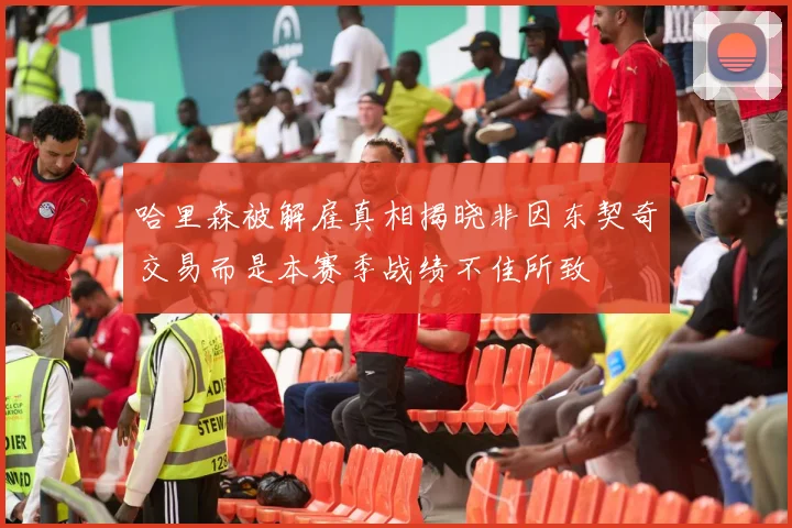 哈里森被解雇真相揭晓非因东契奇交易而是本赛季战绩不佳所致