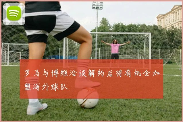 罗马与博维洽谈解约后将有机会加盟海外球队