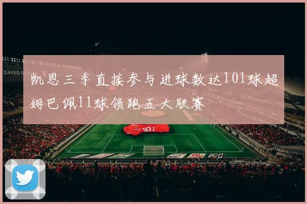 凯恩三季直接参与进球数达101球超姆巴佩11球领跑五大联赛
