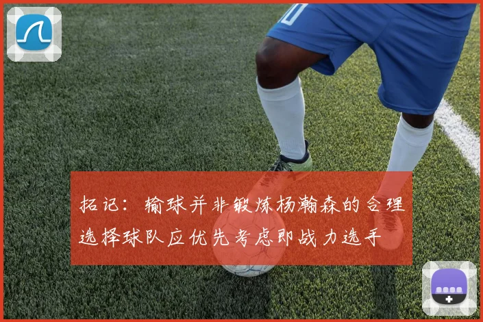 拓记：输球并非锻炼杨瀚森的合理选择球队应优先考虑即战力选手