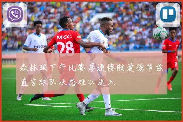 森林狼下午比赛屡遭惨败爱德华兹直言球队状态难以进入