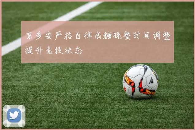 京多安严格自律戒糖晚餐时间调整提升竞技状态