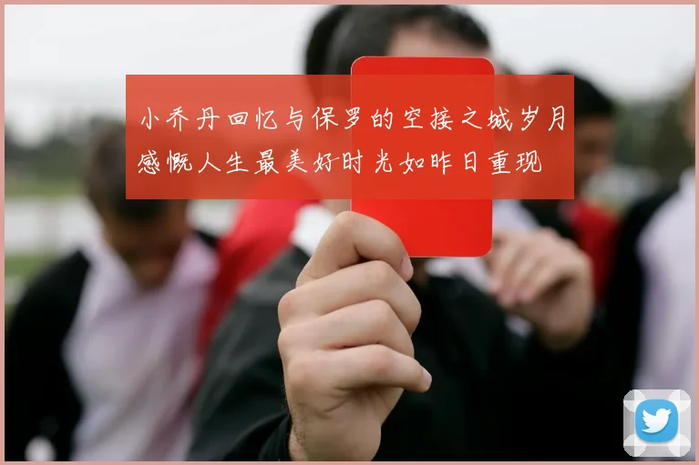 小乔丹回忆与保罗的空接之城岁月感慨人生最美好时光如昨日重现