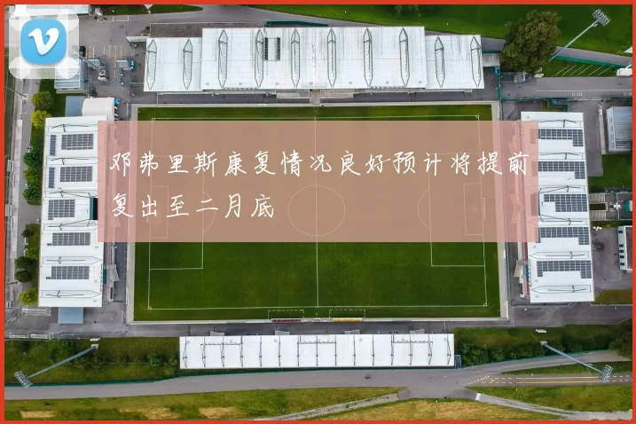 邓弗里斯康复情况良好预计将提前复出至二月底