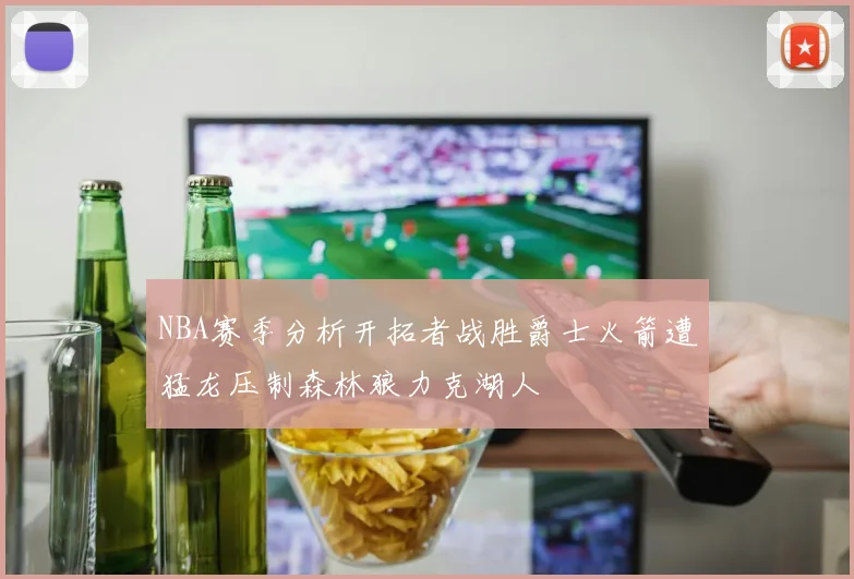 NBA赛季分析开拓者战胜爵士火箭遭猛龙压制森林狼力克湖人