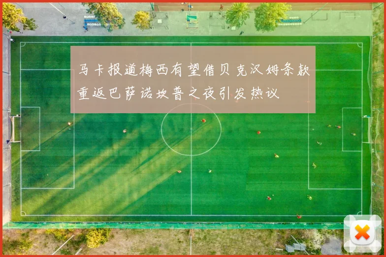 马卡报道梅西有望借贝克汉姆条款重返巴萨诺坎普之夜引发热议