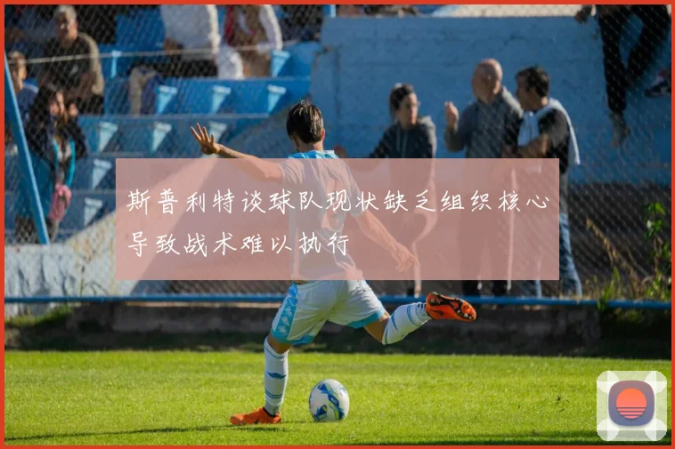 斯普利特谈球队现状缺乏组织核心导致战术难以执行